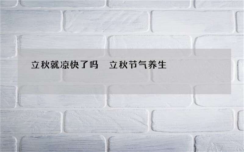 立秋就凉快了吗 立秋节气养生